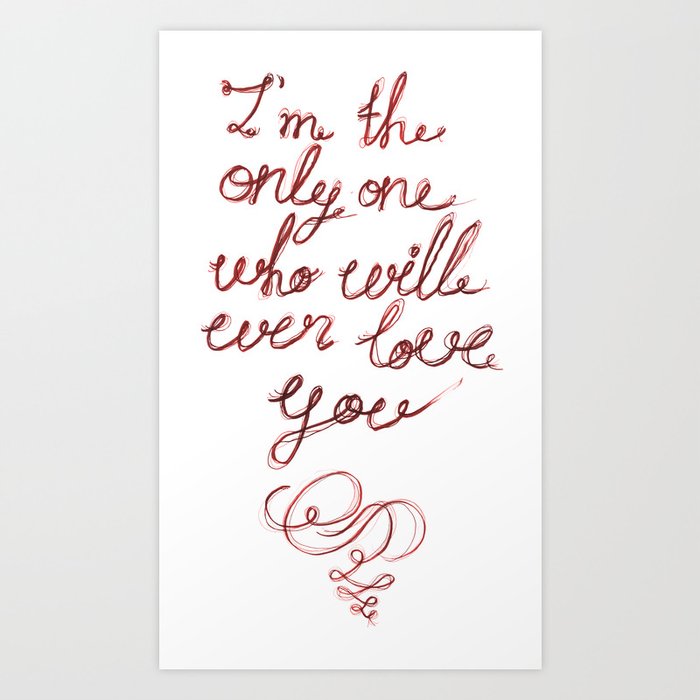 I'm the only one who will ever love you Art Print