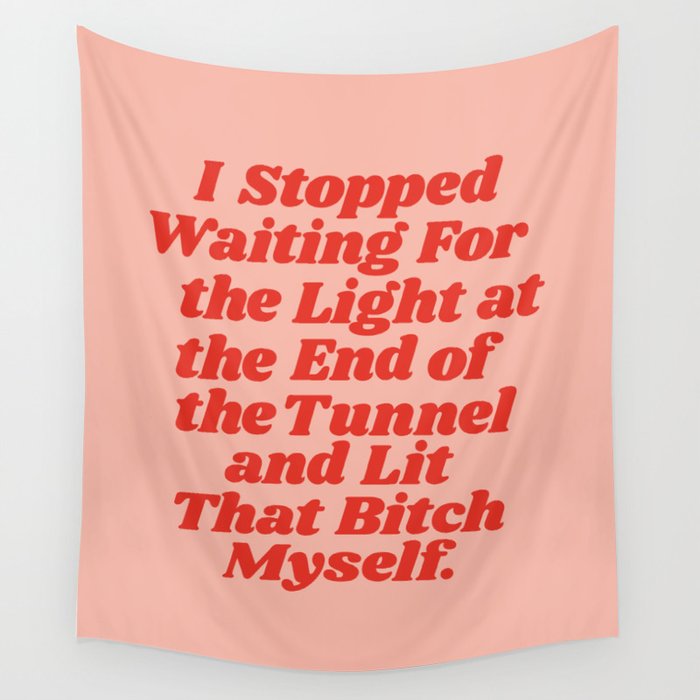 I Stopped Waiting for the Light at the End of the Tunnel and Lit that Bitch Myself Wall Tapestry