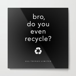 bro, do you even recycle? Metal Print | Love, Typography, People, Nature 