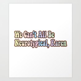We Can’t All Be Neurotypical, Karen Art Print