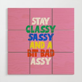Stay Classy Sassy and a Bit Bad Assy Wood Wall Art