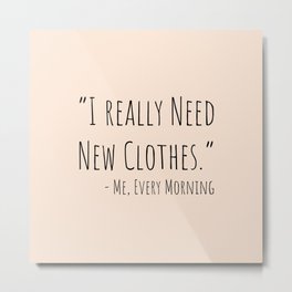 I Really Need New Clothes Metal Print | Digital, Feelings, Clothes, Pop Art, Typography, Dailyquotes, Thoughts, Minimalist, Minimalism, Lifestyle 