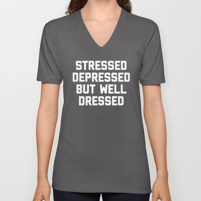 Stressed, Depressed But Well Dressed Funny Quote V Neck T Shirt