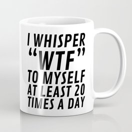I Whisper WTF to Myself at Least 20 Times a Day Mug