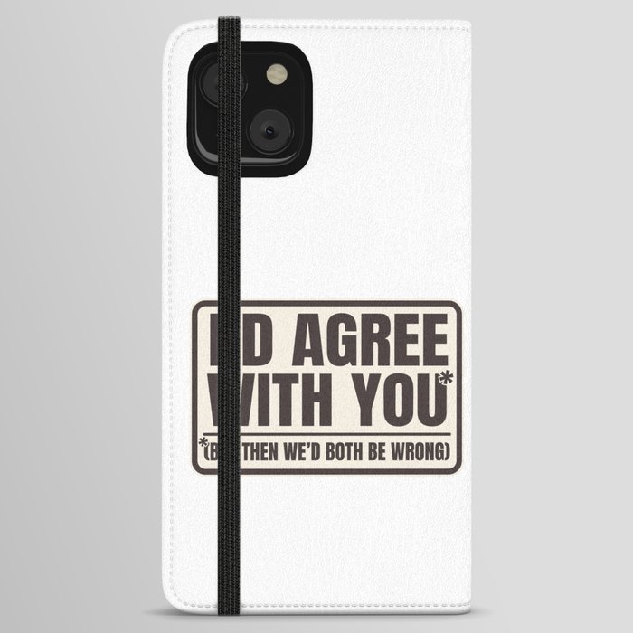 Agree With You Both Be Wrong Funny Quote iPhone Wallet Case