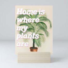 Home is Where My Plants Are Mini Art Print