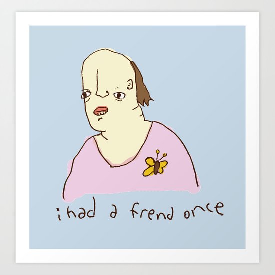 I Had A Friend Once Art Print