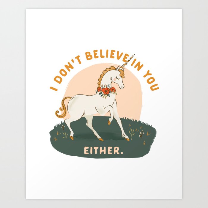 I Don't Believe In You Either. Funny Sarcastic Unicorn Art Art Print