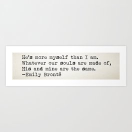 “Whatever our souls are made of, his and mine are the same” -Emily Brontë Art Print