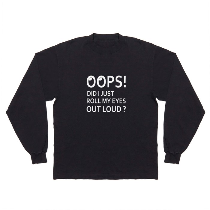 Oops! Did I Just Roll My Eyes Out Loud Funny Sarcastic Shirt Long Sleeve T Shirt