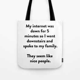 My internet was down for 5 minutes so I went downstairs and spoke to my family. Tote Bag