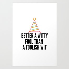 better a witty fool than a foolish wit ,april fool day Art Print