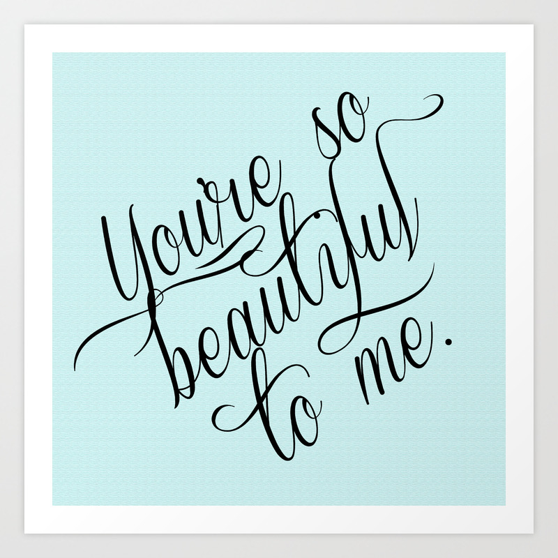You Re So Beautiful To Me Print Art Print By Beescustomtees Society6
