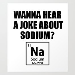 Wanna Hear A Joke About Sodium? Na - Funny Chemist Gift Art Print