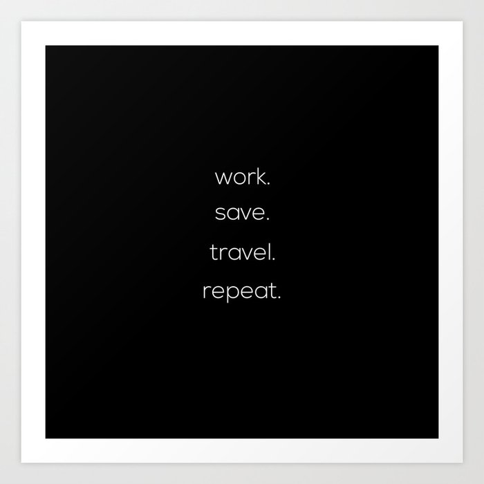 Work, Save, Travel, Repeat Art Print