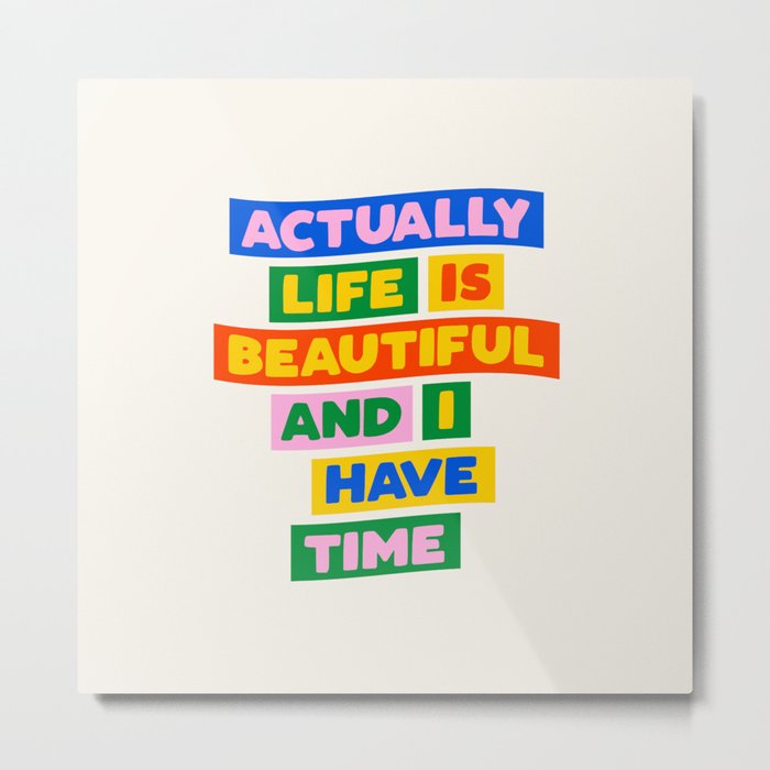 Actually Life is Beautiful and I Have Time Metal Print