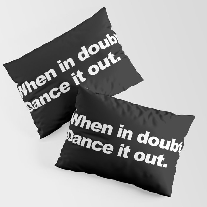When in doubt. Dance it out. Pillow Sham