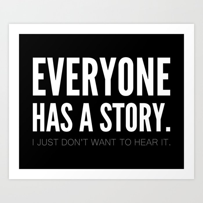 Everyone has a story. I just don't want to hear it. Art Print