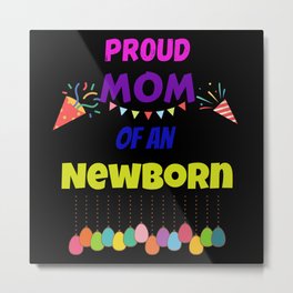 Proud MOM Of An Newborn Metal Print | Newborn, 2023, 2022, 1St Birthday, Happy, Mom Life, Mother S Day, Graphicdesign, Girls, Birth 