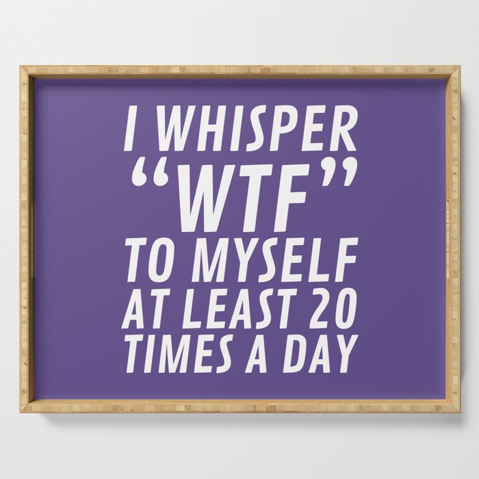 I Whisper WTF to Myself at Least 20 Times a Day (Ultra Violet) Serving Tray