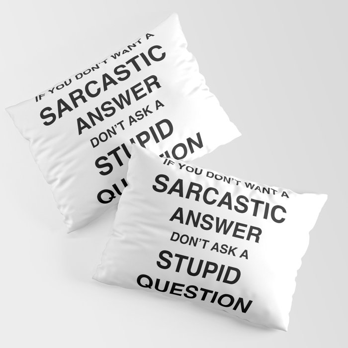 if you don't want a sarcastic answer don't ask a stupid question Pillow Sham