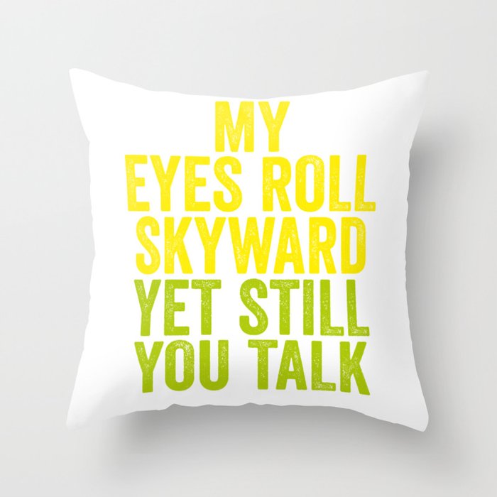 MY EYES ROLL SKYWARD, YET STILL YOU TALK Throw Pillow