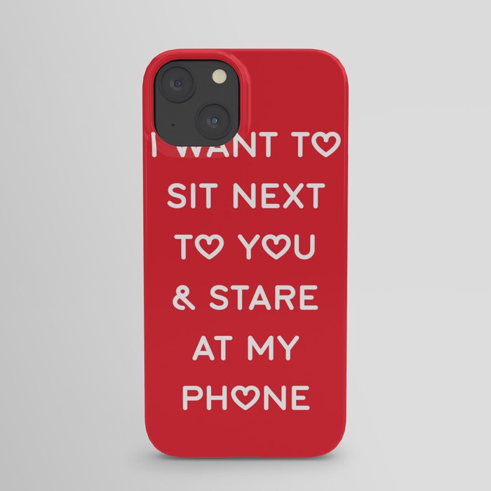I WANT TO SIT NEXT TO YOU & STARE AT MY PHONE iPhone Case