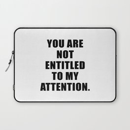 YOU ARE NOT ENTITLED TO MY ATTENTION. Laptop Sleeve