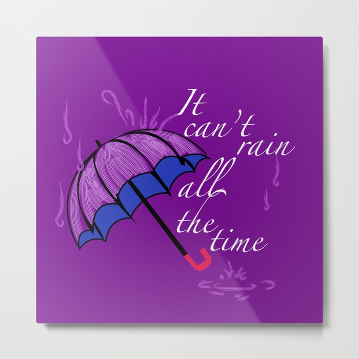 It can’t rain ALL the time Metal Print