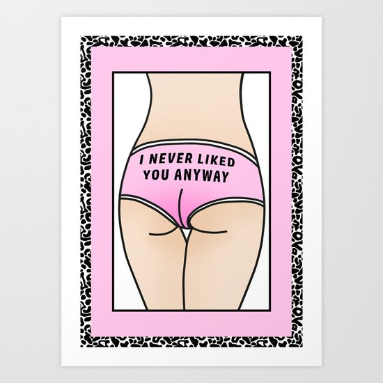 I never liked you anyway Art Print