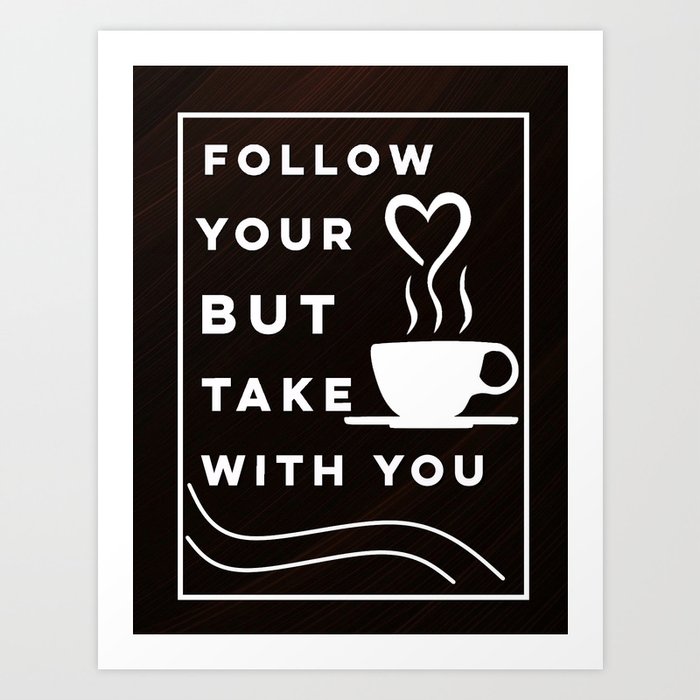 Follow your heart but take Coffee with you Art Print