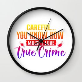 Careful You Know How Much I Love True Crime Wall Clock