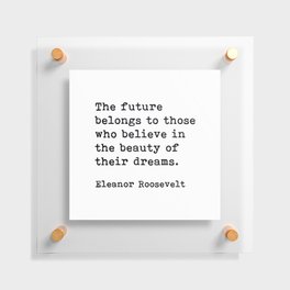 The Future Belongs to Those Who Believe, Eleanor Roosevelt, Motivational Quote Floating Acrylic Print