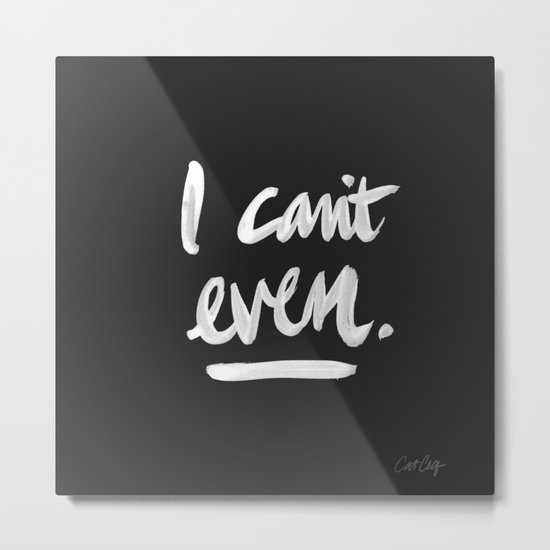 I Can't Even – White Ink Metal Print