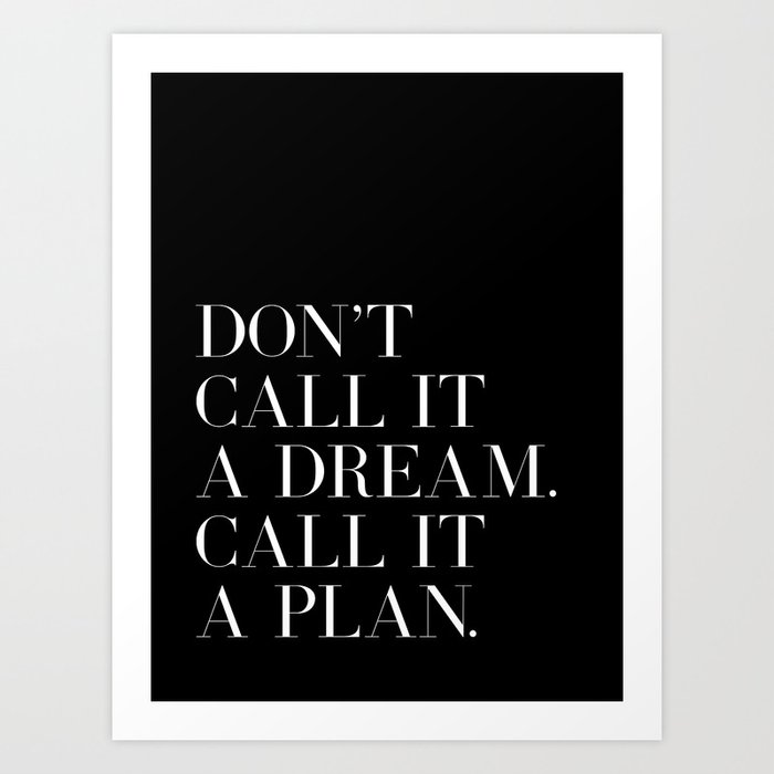 Don't Call It A Dream Call It A Plan quote Art Print