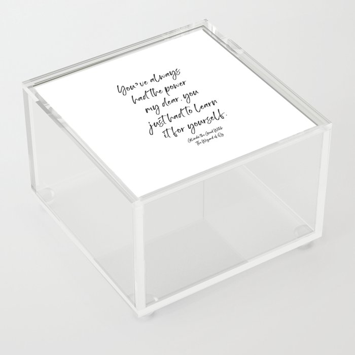 You’ve always had the power my dear, you just had to learn it for yourself. Glinda Acrylic Box
