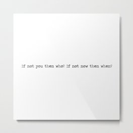 If not you then who, if not now then when Metal Print