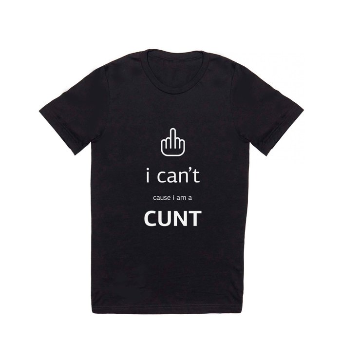i can't cause i'm a cunt T Shirt
