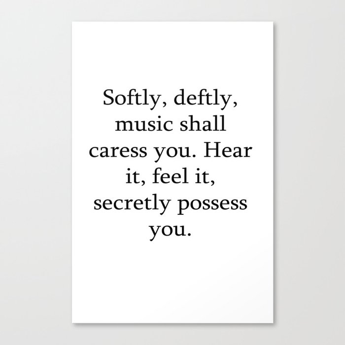 Softly, deftly, music shall caress you. Hear it, feel it, secretly possess you. Canvas Print