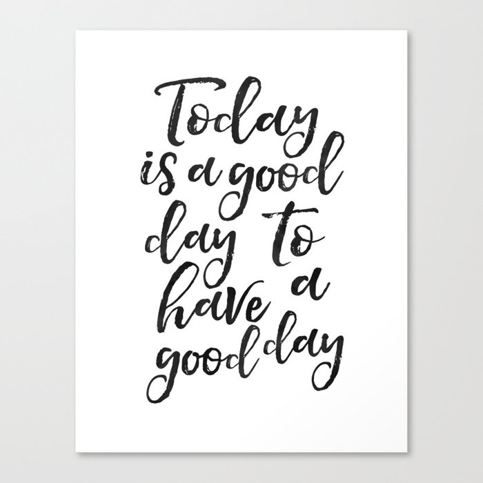 Today Is A Good Day To Have A Good Day Positive Quote Be Happy Sign Quote Prints Good Vibes Only Off Canvas Print By Aleksmorin Society6