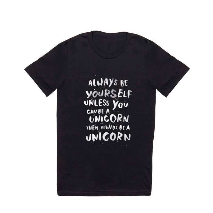 Always be yourself. Unless you can be a unicorn, then always be a unicorn. T Shirt