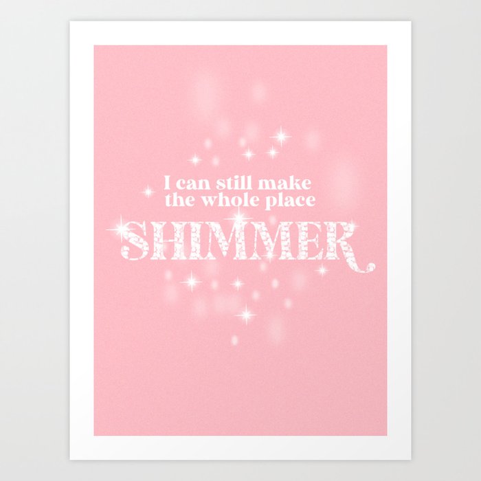 I Can Still Make the Whole Place Shimmer Art Print
