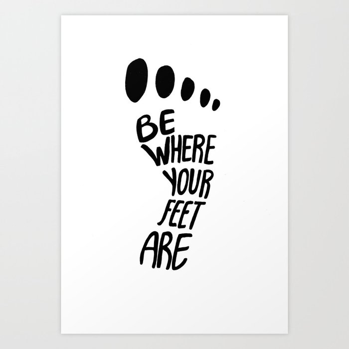 Be Where Your Feet Are Art Print