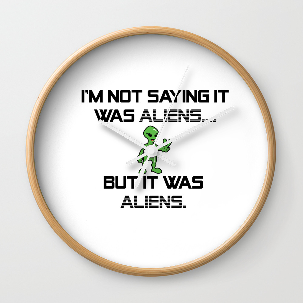 I M Not Saying It Was Aliens But It Was Aliens Meme Design For Ancient Aliens Fans Alien Guy Wall Clock By Creekman Society6