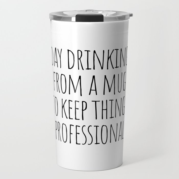 Day Drinking From A Mug To Keep Things Professional Travel Mug
