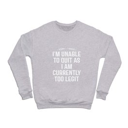 I'm Unable To Quit As I Am Currently Too Legit Crewneck Sweatshirt
