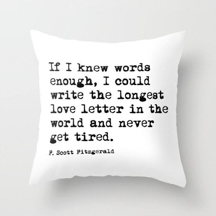 If I knew words enough, I could write the longest love letter in the world and never get tired.  Throw Pillow