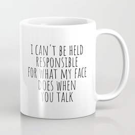 I can't be held responsible for what my face does when you talk Mug