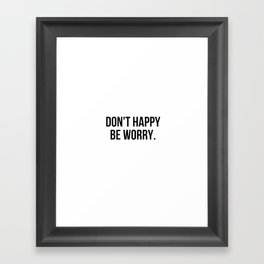 Don't Happy Be Worry Wrong Sarcastic And Hilarious Quote For Anxious People Black And White T-Shirt Stickers And More Framed Art Print