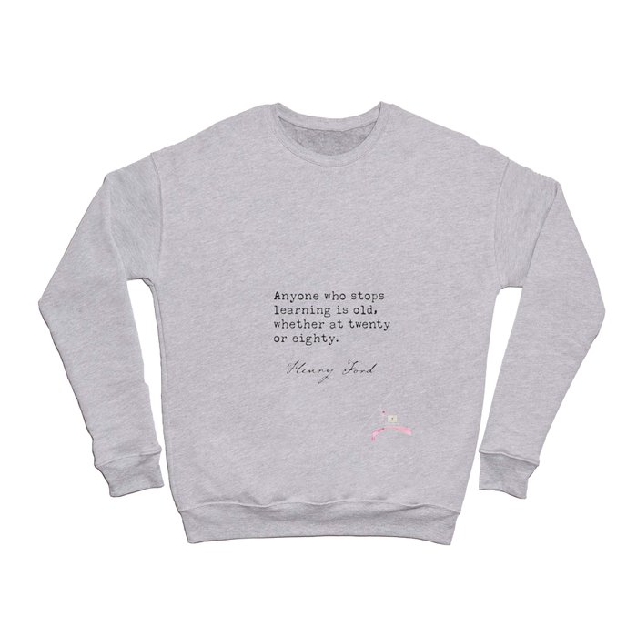Anyone who stops learning is old, whether at twenty or eighty. Henry F. Crewneck Sweatshirt